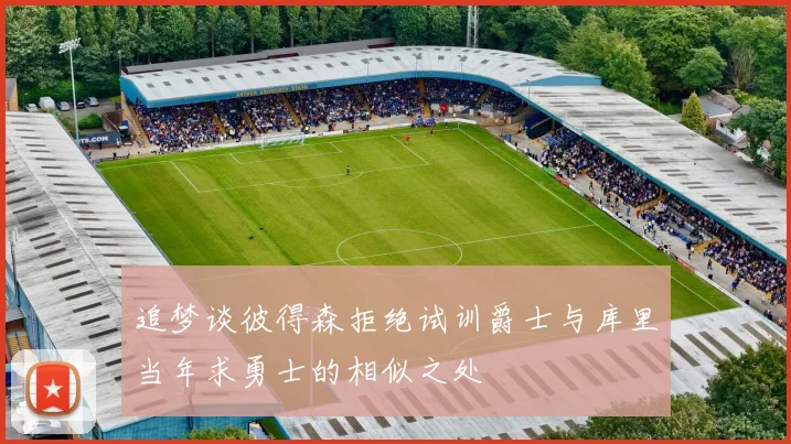 追梦谈彼得森拒绝试训爵士与库里当年求勇士的相似之处