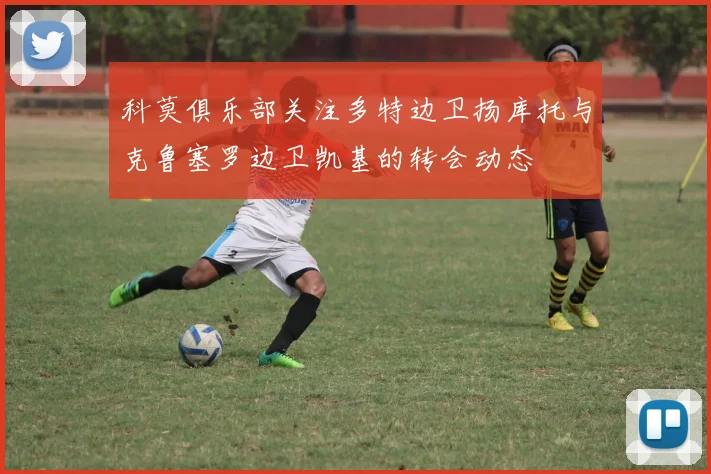科莫俱乐部关注多特边卫扬库托与克鲁塞罗边卫凯基的转会动态