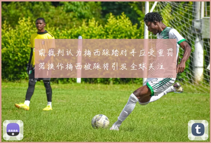 前裁判认为梅西踩踏对手应受重罚若换作梅西被踩将引发全球关注