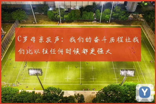 C罗母亲发声：我们的奋斗历程让我们比以往任何时候都更强大